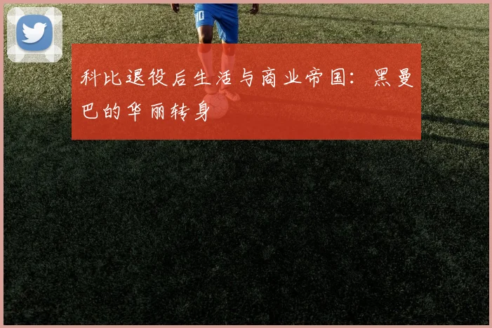 科比退役后生活与商业帝国:黑曼巴的华丽转身