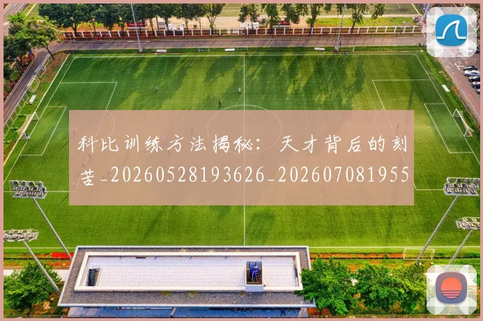 科比训练方法揭秘:天才背后的刻苦_20260528193626_20260708195517