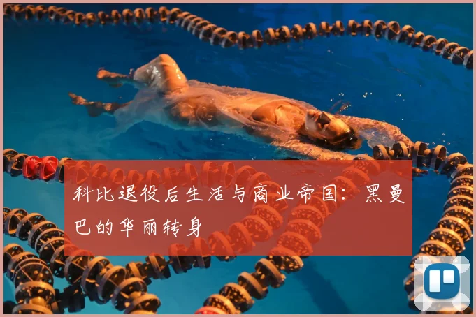 科比退役后生活与商业帝国:黑曼巴的华丽转身