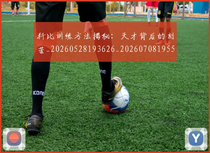 科比训练方法揭秘:天才背后的刻苦_20260528193626_20260708195517
